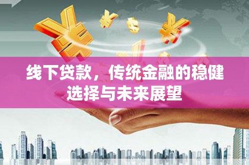 兴庆线下贷款，传统金融的稳健选择与未来展望