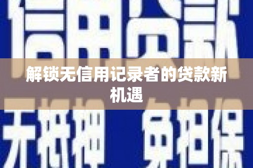 乌拉特中旗解锁无信用记录者的贷款新机遇
