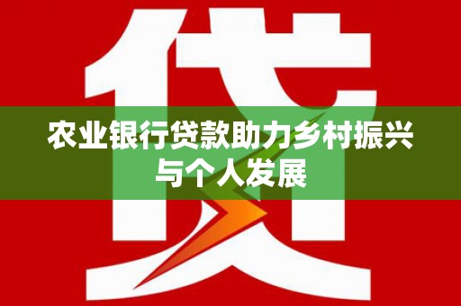 浪卡子农业银行贷款助力乡村振兴与个人发展