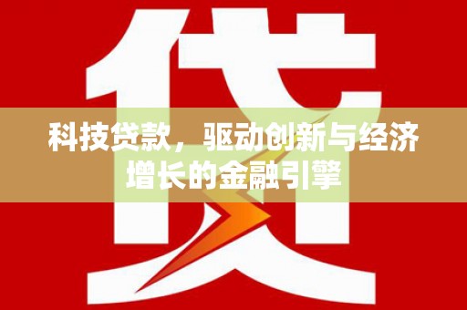 淮上科技贷款，驱动创新与经济增长的金融引擎