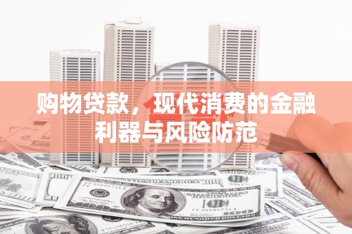 邛崃购物贷款，现代消费的金融利器与风险防范