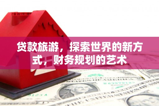 共和贷款旅游，探索世界的新方式，财务规划的艺术