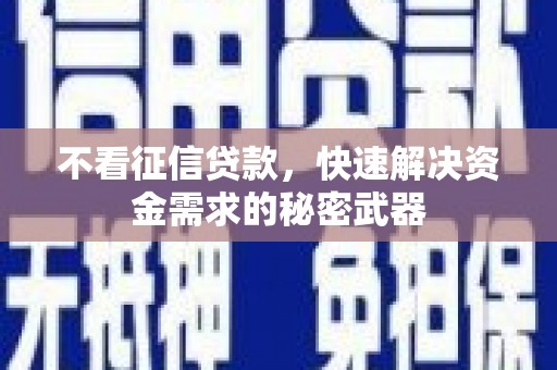 浦北不看征信贷款，快速解决资金需求的秘密武器