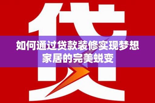 张店如何通过贷款装修实现梦想家居的完美蜕变