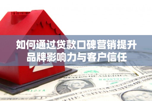 柳城如何通过贷款口碑营销提升品牌影响力与客户信任