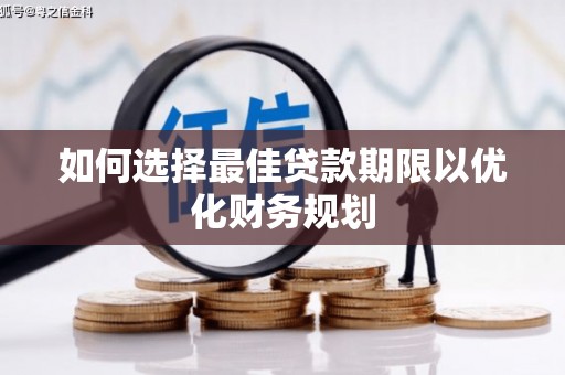 广饶如何选择最佳贷款期限以优化财务规划