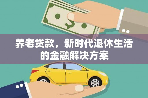红古养老贷款，新时代退休生活的金融解决方案
