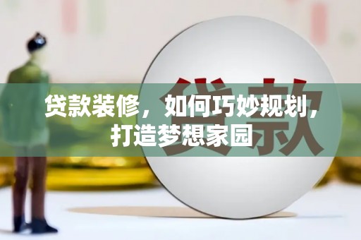阳西贷款装修，如何巧妙规划，打造梦想家园
