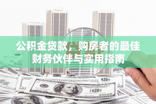 乌丘公积金贷款，购房者的最佳财务伙伴与实用指南