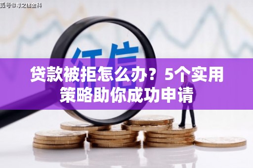泾阳贷款被拒怎么办？5个实用策略助你成功申请