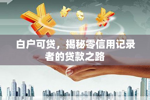 陕西白户可贷，揭秘零信用记录者的贷款之路