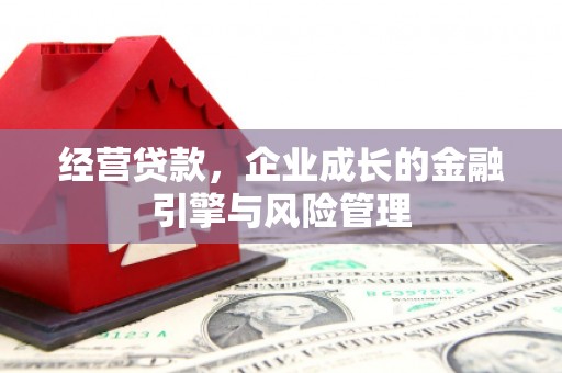 吴桥经营贷款，企业成长的金融引擎与风险管理
